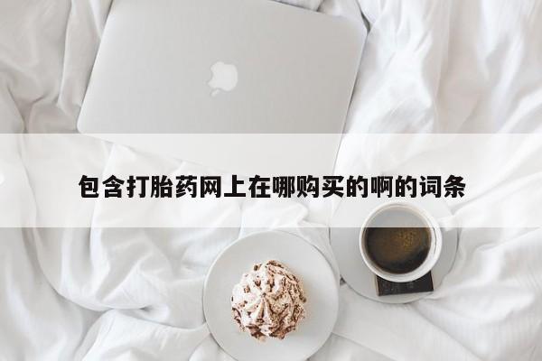 私人医院可以买打胎药嘛包含打胎药网上在哪购买的啊的词条
