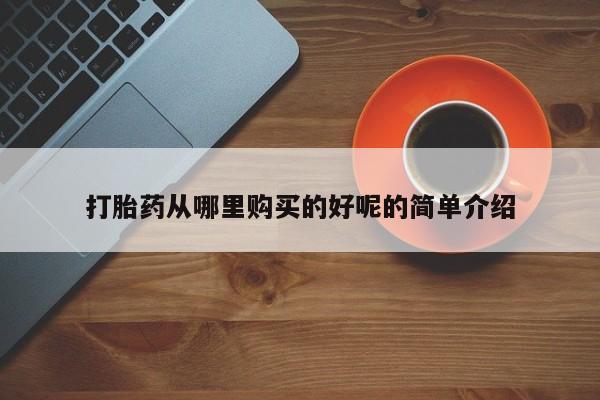 私人医院可以买打胎药嘛打胎药从哪里购买的好呢的简单介绍