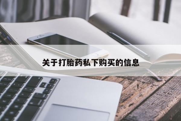 私人医院可以买打胎药嘛关于打胎药私下购买的信息