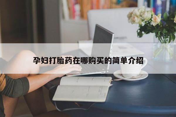私人医院可以买打胎药嘛孕妇打胎药在哪购买的简单介绍