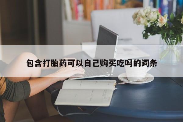 私人医院可以买打胎药嘛包含打胎药可以自己购买吃吗的词条