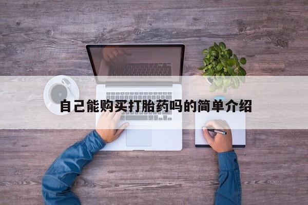 私人医院可以买打胎药嘛自己能购买打胎药吗的简单介绍