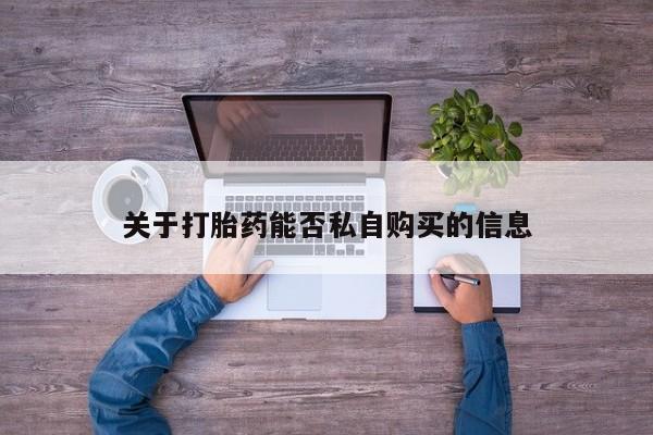 私人医院可以买打胎药嘛关于打胎药能否私自购买的信息