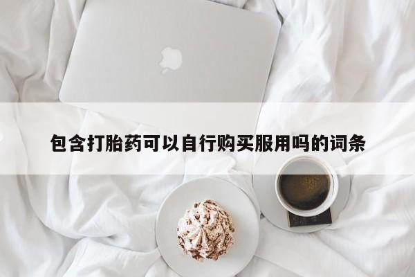 私人医院可以买打胎药嘛包含打胎药可以自行购买服用吗的词条