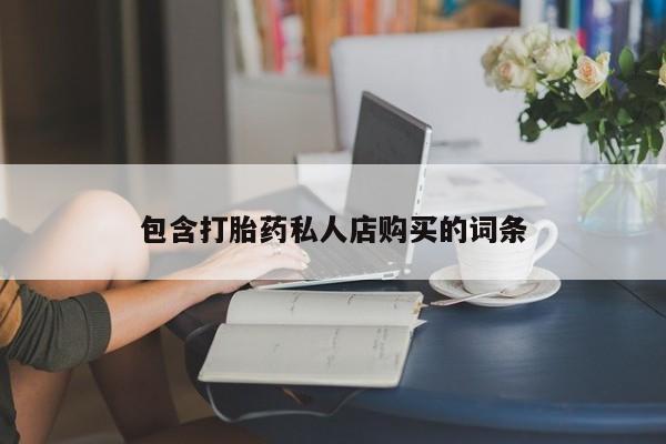 私人医院可以买打胎药嘛包含打胎药私人店购买的词条