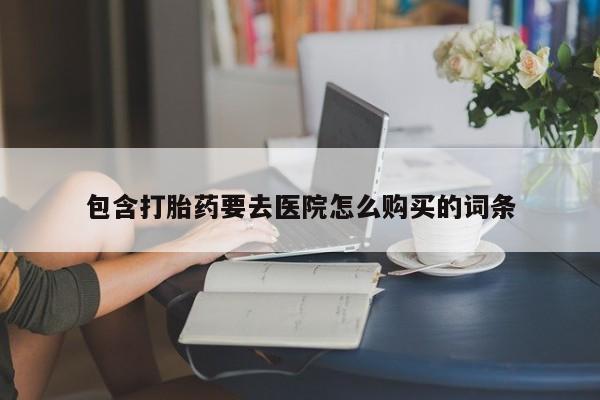 私人医院可以买打胎药嘛包含打胎药要去医院怎么购买的词条
