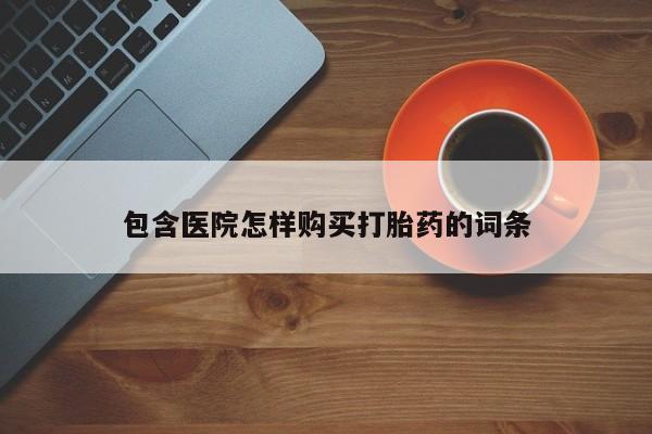 私人医院可以买打胎药嘛包含医院怎样购买打胎药的词条