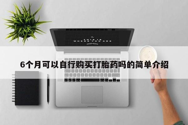 私人医院可以买打胎药嘛6个月可以自行购买打胎药吗的简单介绍