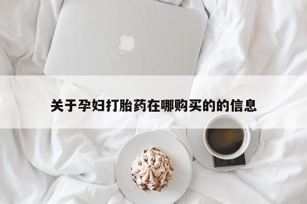 私人医院可以买打胎药嘛关于孕妇打胎药在哪购买的的信息